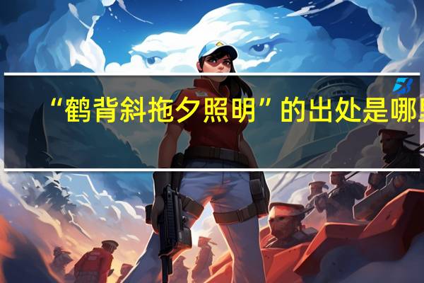“鹤背斜拖夕照明”的出处是哪里