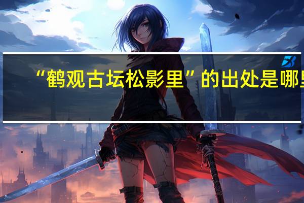 “鹤观古坛松影里”的出处是哪里
