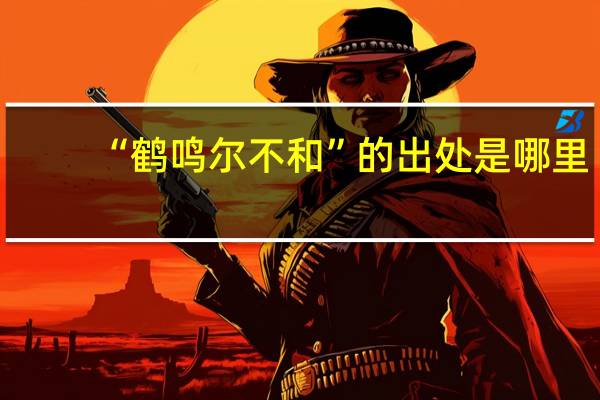 “鹤鸣尔不和”的出处是哪里