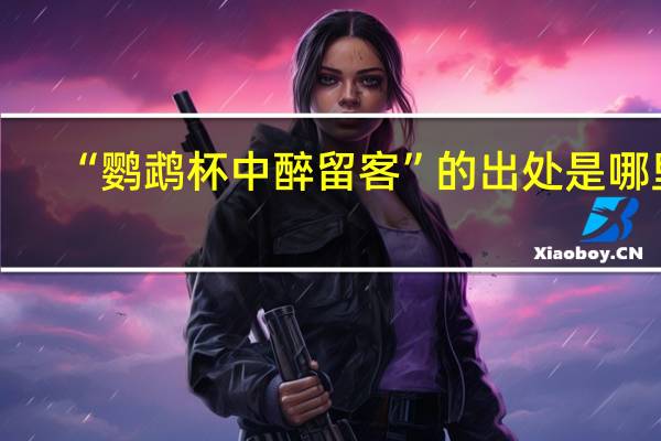 “鹦鹉杯中醉留客”的出处是哪里