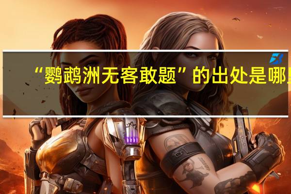 “鹦鹉洲无客敢题”的出处是哪里