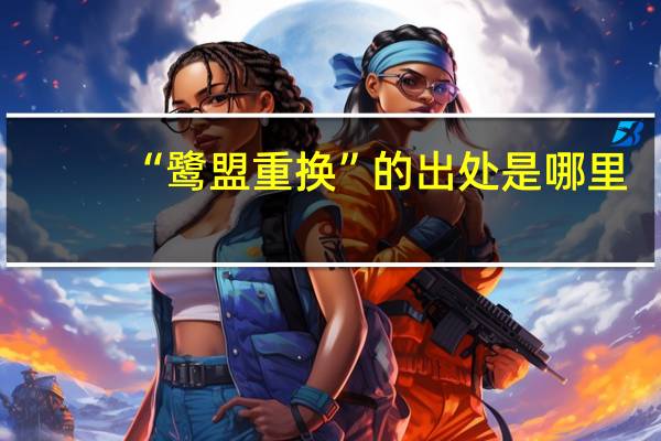 “鹭盟重换”的出处是哪里