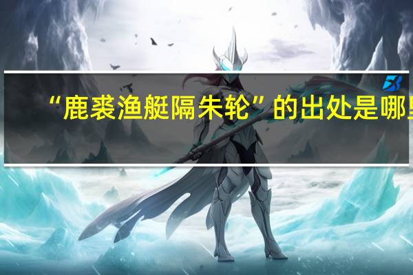 “鹿裘渔艇隔朱轮”的出处是哪里