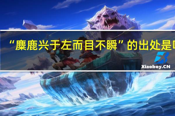 “麋鹿兴于左而目不瞬”的出处是哪里