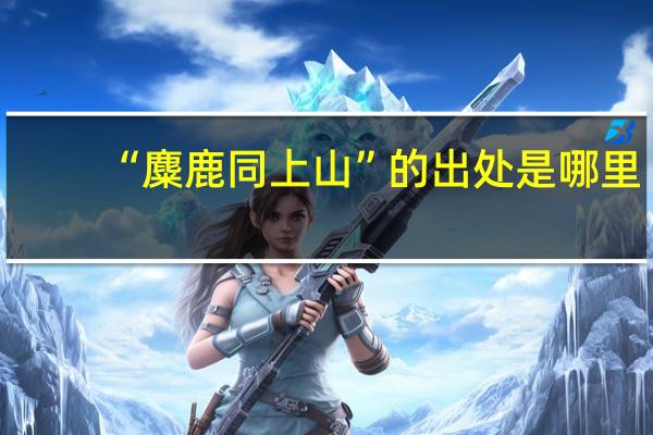 “麋鹿同上山”的出处是哪里