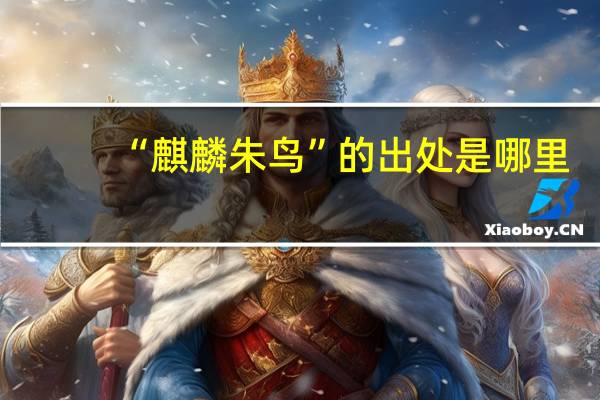 “麒麟朱鸟”的出处是哪里