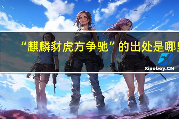 “麒麟豺虎方争驰”的出处是哪里