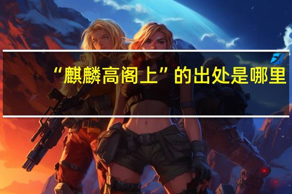 “麒麟高阁上”的出处是哪里
