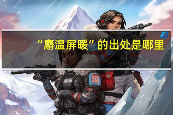 “麝温屏暖”的出处是哪里