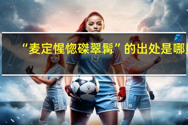 “麦定惺惚磔翠髯”的出处是哪里