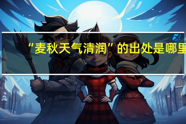 “麦秋天气清润”的出处是哪里