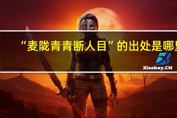 “麦陇青青断人目”的出处是哪里