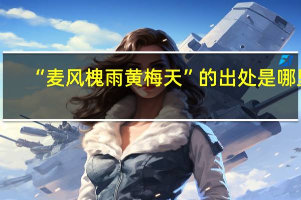 “麦风槐雨黄梅天”的出处是哪里