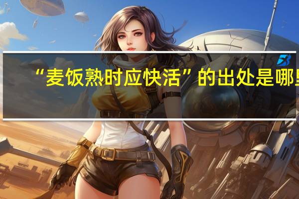 “麦饭熟时应快活”的出处是哪里