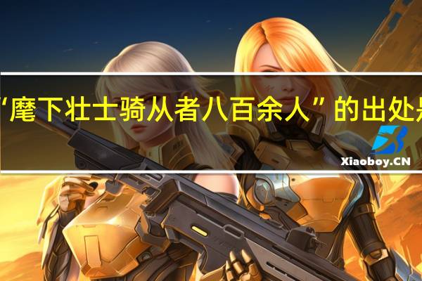 “麾下壮士骑从者八百余人”的出处是哪里