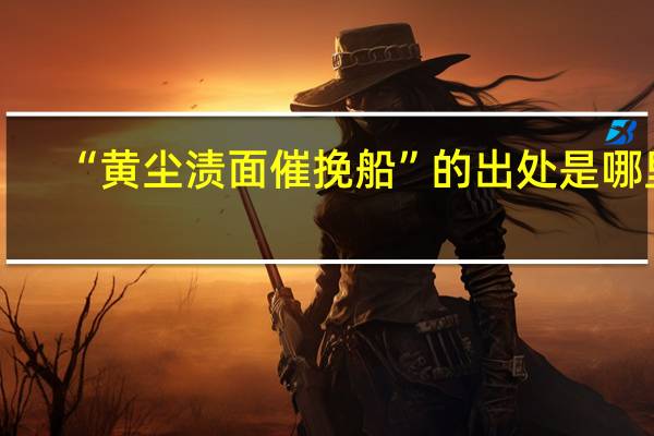 “黄尘渍面催挽船”的出处是哪里