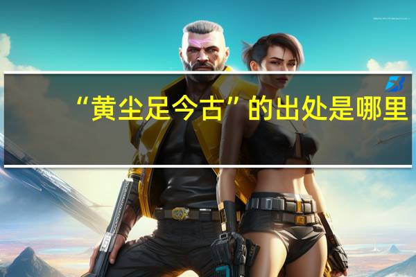 “黄尘足今古”的出处是哪里