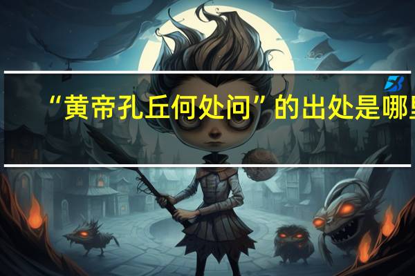 “黄帝孔丘何处问”的出处是哪里