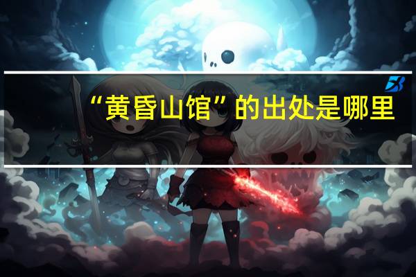“黄昏山馆”的出处是哪里
