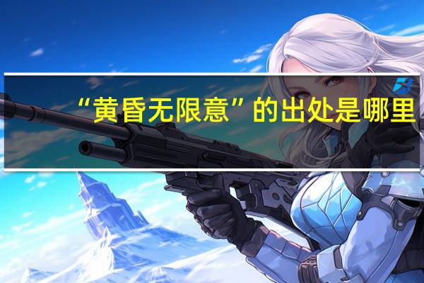 “黄昏无限意”的出处是哪里