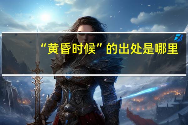 “黄昏时候”的出处是哪里