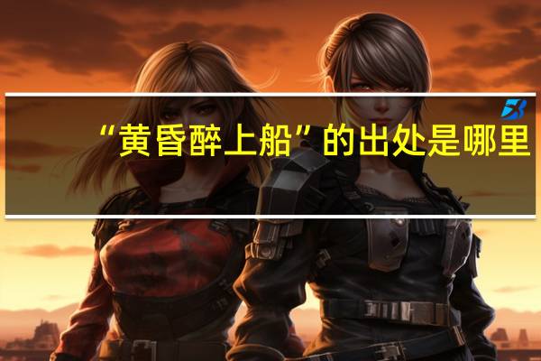 “黄昏醉上船”的出处是哪里