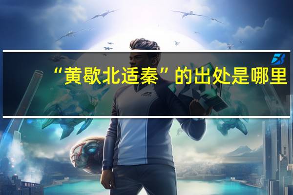 “黄歇北适秦”的出处是哪里