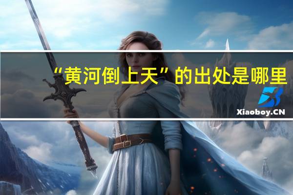 “黄河倒上天”的出处是哪里