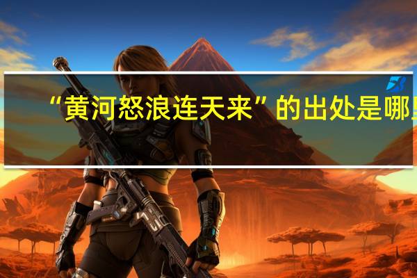 “黄河怒浪连天来”的出处是哪里