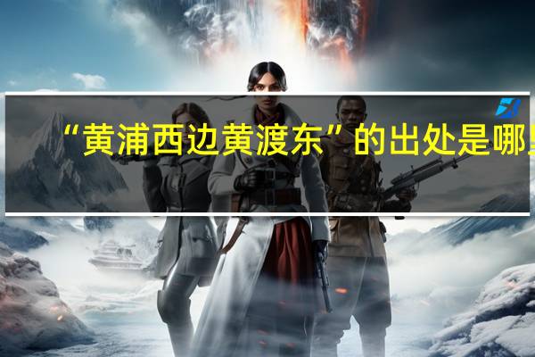 “黄浦西边黄渡东”的出处是哪里