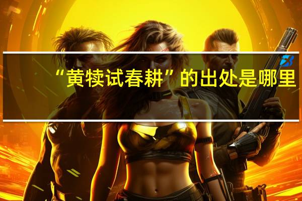 “黄犊试春耕”的出处是哪里