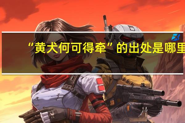 “黄犬何可得牵”的出处是哪里
