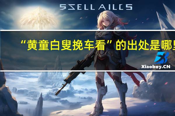 “黄童白叟挽车看”的出处是哪里