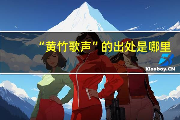 “黄竹歌声”的出处是哪里