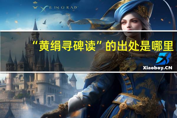 “黄绢寻碑读”的出处是哪里