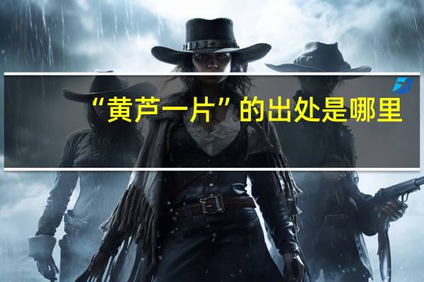 “黄芦一片”的出处是哪里