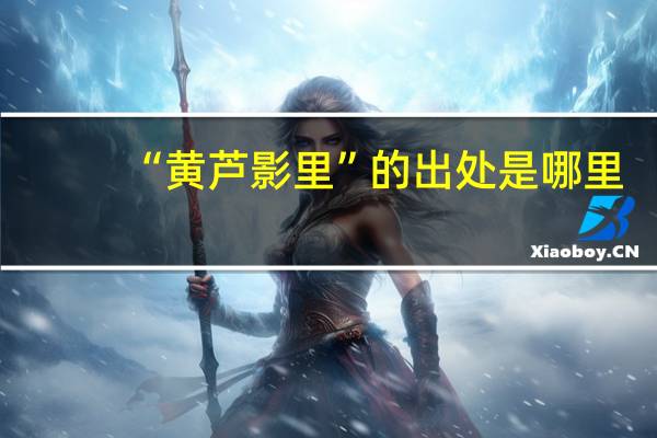 “黄芦影里”的出处是哪里