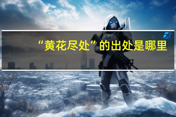 “黄花尽处”的出处是哪里