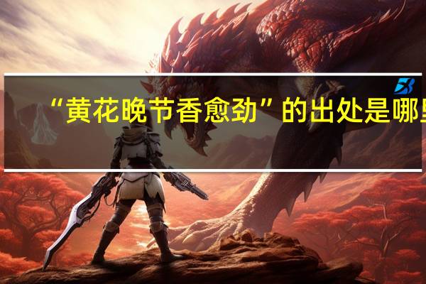 “黄花晚节香愈劲”的出处是哪里