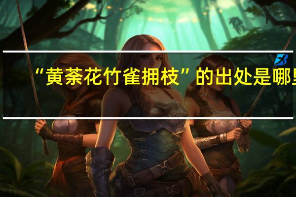 “黄荼花竹雀拥枝”的出处是哪里
