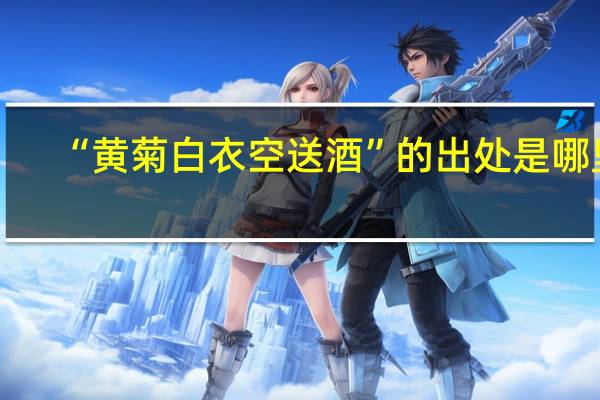 “黄菊白衣空送酒”的出处是哪里