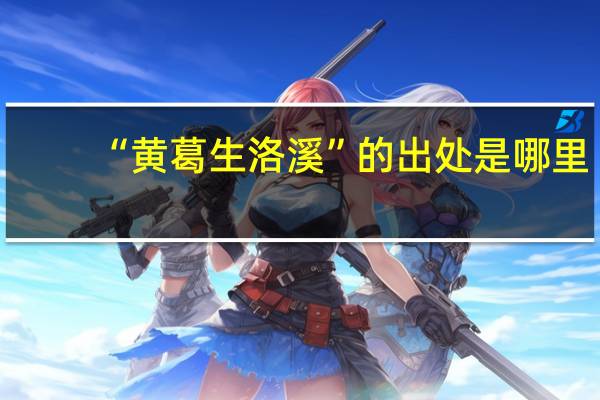 “黄葛生洛溪”的出处是哪里