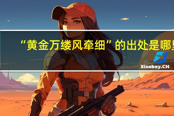 “黄金万缕风牵细”的出处是哪里