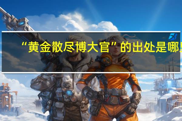 “黄金散尽博大官”的出处是哪里
