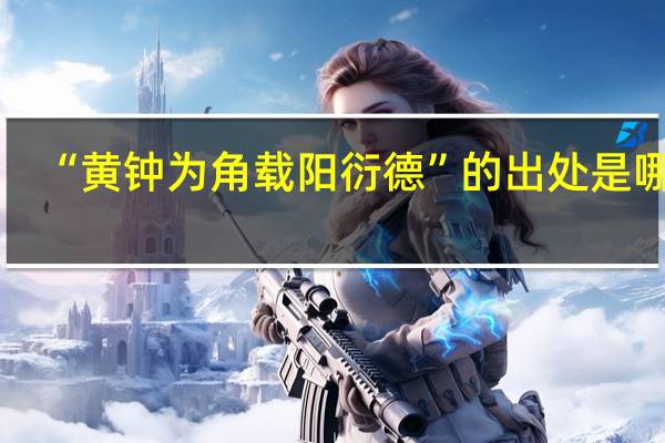 “黄钟为角载阳衍德”的出处是哪里