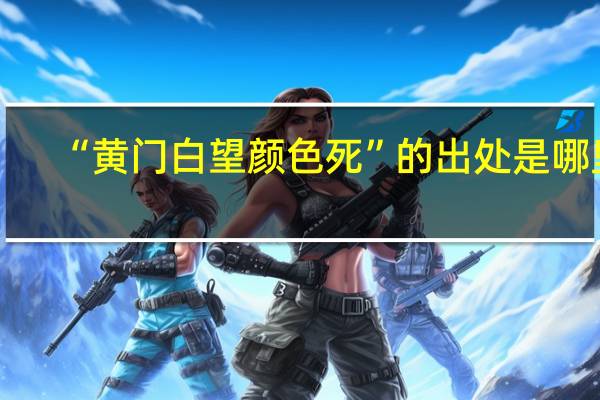 “黄门白望颜色死”的出处是哪里