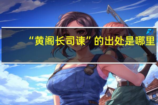 “黄阁长司谏”的出处是哪里