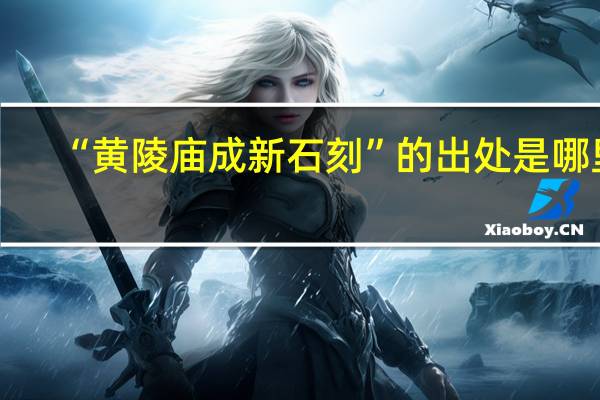 “黄陵庙成新石刻”的出处是哪里
