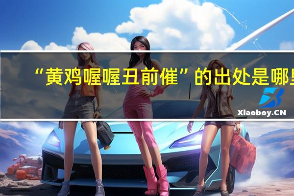 “黄鸡喔喔丑前催”的出处是哪里