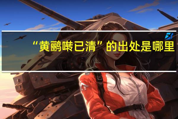 “黄鹂啭已清”的出处是哪里